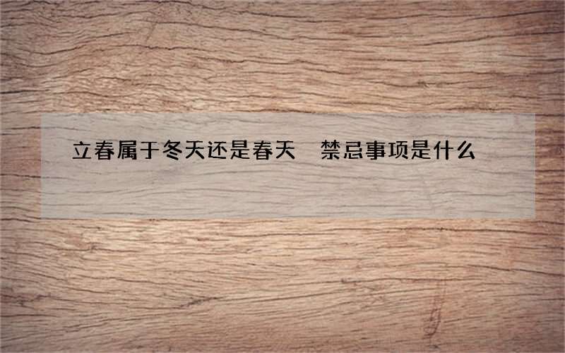 立春属于冬天还是春天 禁忌事项是什么